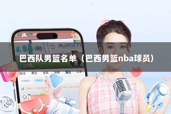 巴西队男篮名单(巴西男篮nba球员)