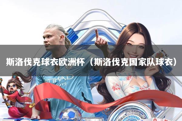 斯洛伐克球衣欧洲杯(斯洛伐克国家队球衣)