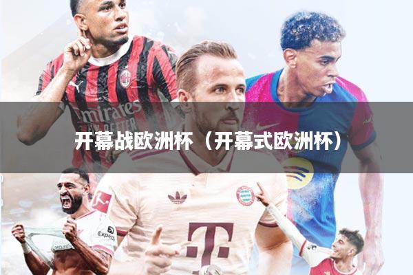开幕战欧洲杯(开幕式欧洲杯)