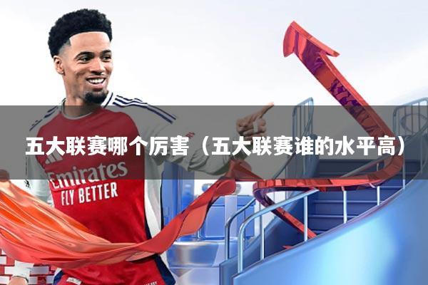 五大联赛哪个厉害(五大联赛谁的水平高)