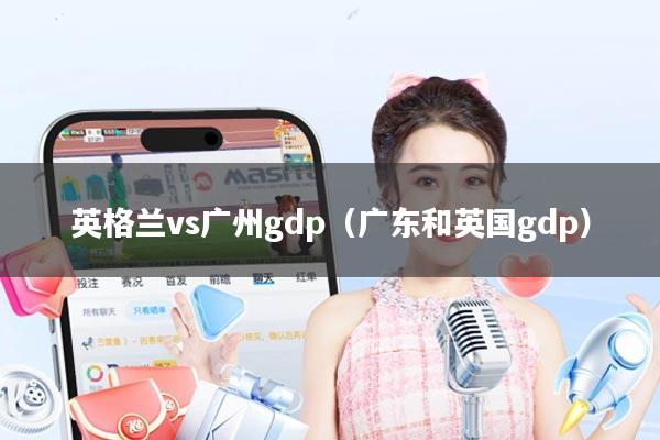 英格兰vs广州gdp(广东和英国gdp)