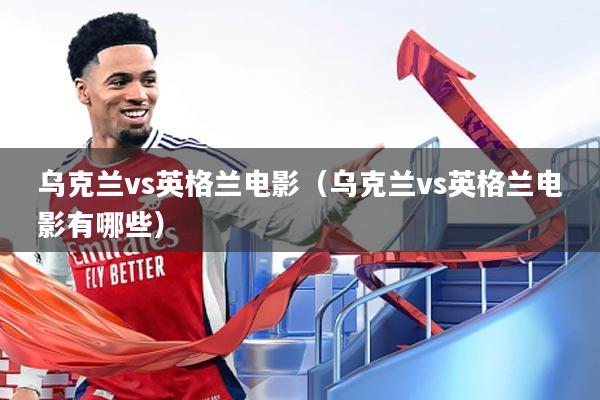 乌克兰vs英格兰电影(乌克兰vs英格兰电影有哪些)