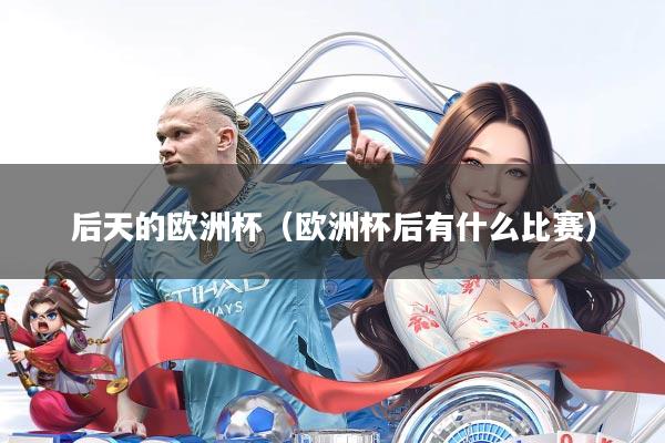 后天的欧洲杯(欧洲杯后有什么比赛)