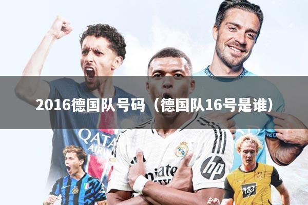 2016德国队号码（德国队16号是谁）