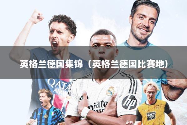 英格兰德国集锦(英格兰德国比赛地)