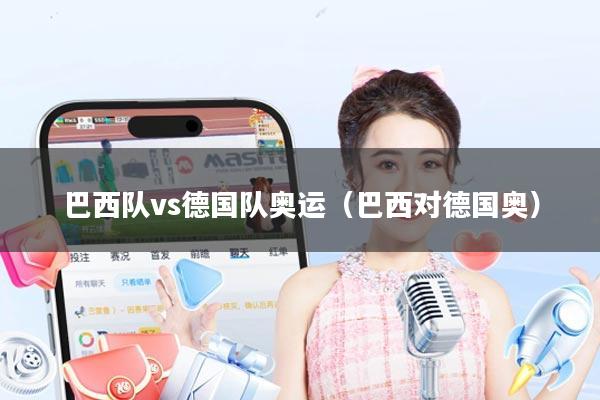 巴西队vs德国队奥运(巴西对德国奥)