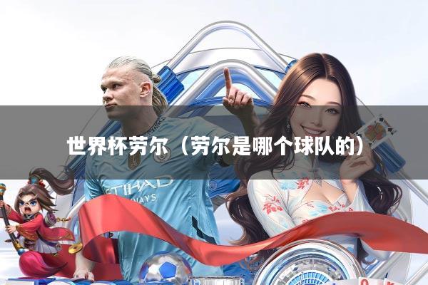 世界杯劳尔(劳尔是哪个球队的)